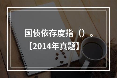 国债依存度指（）。【2014年真题】