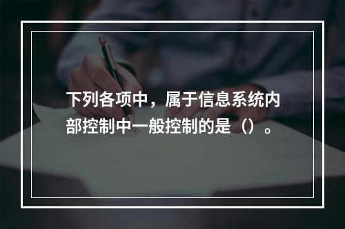 下列各项中，属于信息系统内部控制中一般控制的是（）。