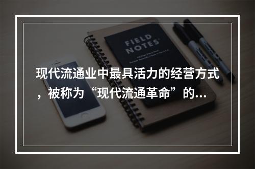 现代流通业中最具活力的经营方式，被称为“现代流通革命”的标