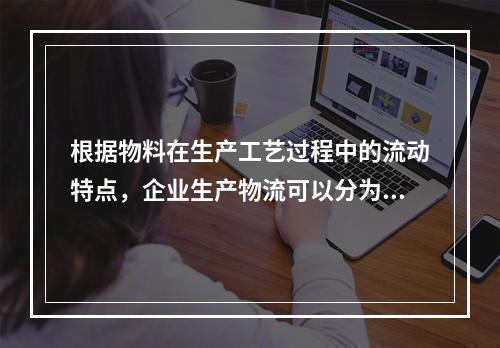 根据物料在生产工艺过程中的流动特点，企业生产物流可以分为（）