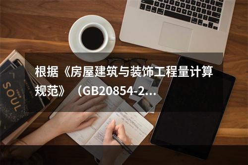 根据《房屋建筑与装饰工程量计算规范》（GB20854-201