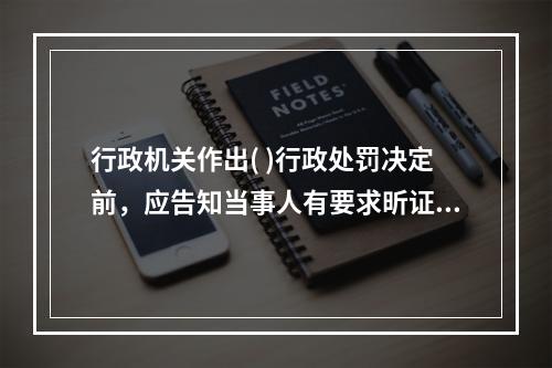 行政机关作出( )行政处罚决定前，应告知当事人有要求昕证的权