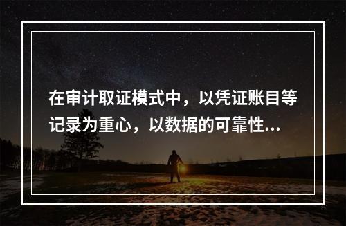 在审计取证模式中，以凭证账目等记录为重心，以数据的可靠性为着