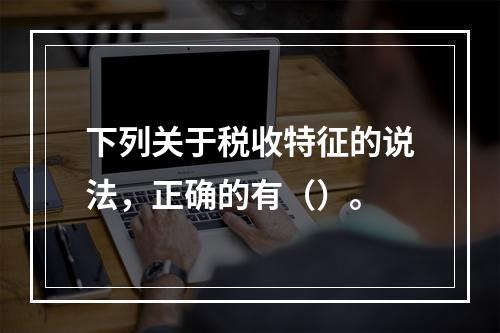 下列关于税收特征的说法，正确的有（）。