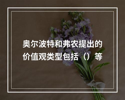 奥尔波特和弗农提出的价值观类型包括（）等