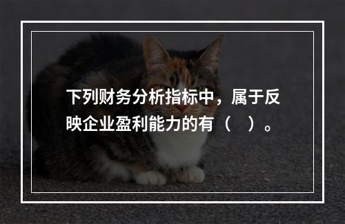 下列财务分析指标中，属于反映企业盈利能力的有（　）。