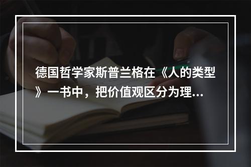 德国哲学家斯普兰格在《人的类型》一书中，把价值观区分为理论的