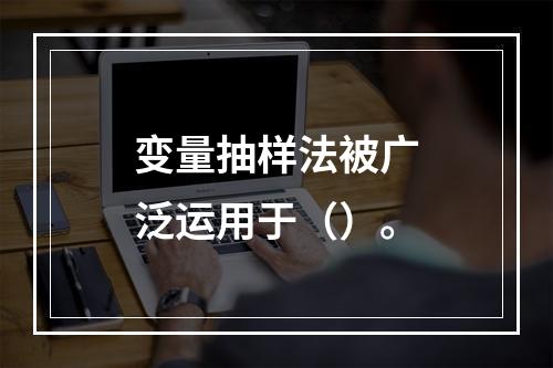 变量抽样法被广泛运用于（）。