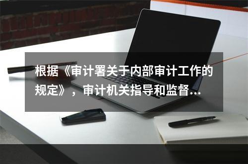 根据《审计署关于内部审计工作的规定》，审计机关指导和监督的职