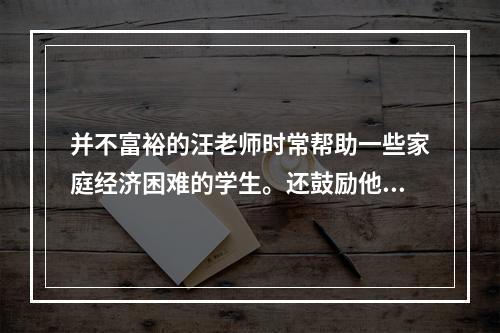 并不富裕的汪老师时常帮助一些家庭经济困难的学生。还鼓励他们克