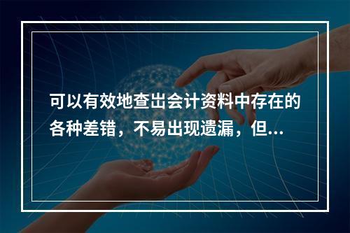 可以有效地查岀会计资料中存在的各种差错，不易出现遗漏，但工作