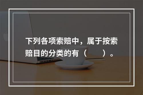 下列各项索赔中，属于按索赔目的分类的有（  ）。