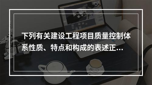 下列有关建设工程项目质量控制体系性质、特点和构成的表述正确的