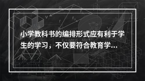 小学教科书的编排形式应有利于学生的学习，不仅要符合教育学、心