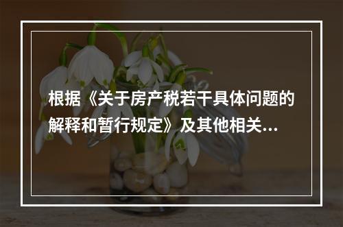 根据《关于房产税若干具体问题的解释和暂行规定》及其他相关规定