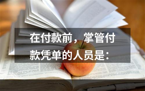 在付款前，掌管付款凭单的人员是：