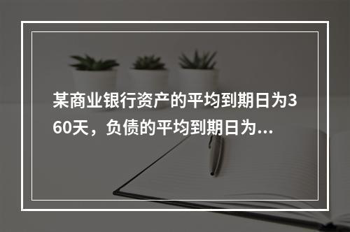 某商业银行资产的平均到期日为360天，负债的平均到期日为30