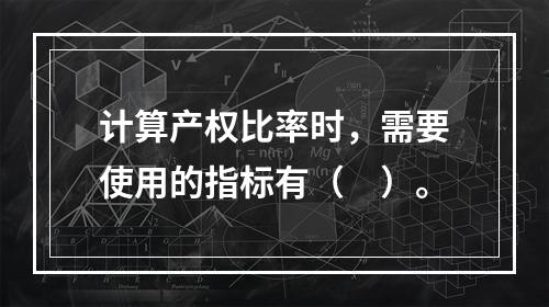 计算产权比率时，需要使用的指标有（　）。