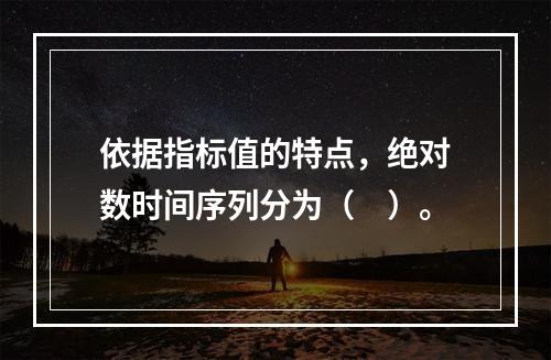 依据指标值的特点，绝对数时间序列分为（　）。