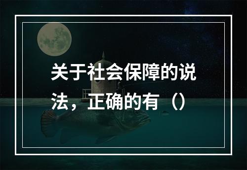 关于社会保障的说法，正确的有（）