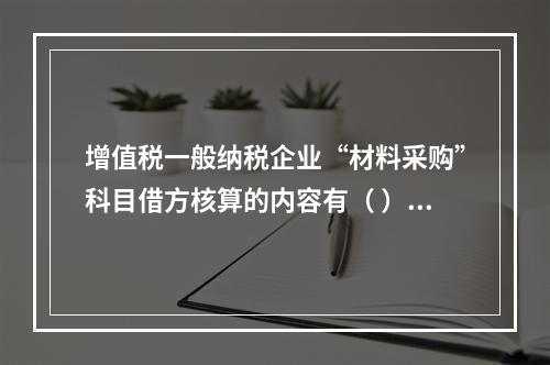 增值税一般纳税企业“材料采购”科目借方核算的内容有（ ）。