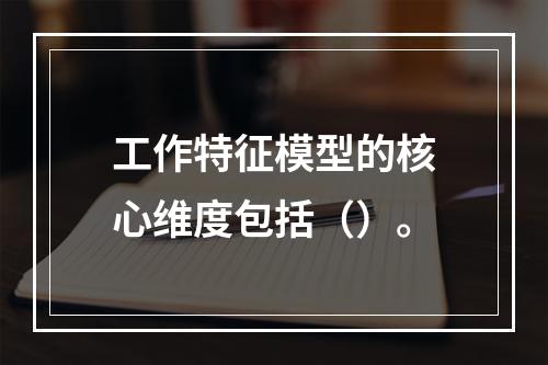 工作特征模型的核心维度包括（）。