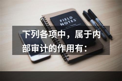 下列各项中，属于内部审计的作用有：