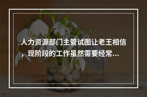 人力资源部门主管试图让老王相信，现阶段的工作虽然需要经常出差