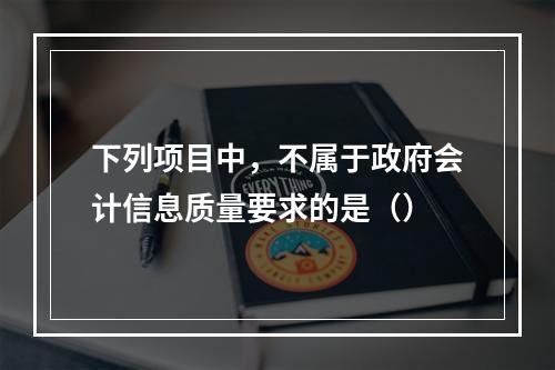 下列项目中，不属于政府会计信息质量要求的是（）