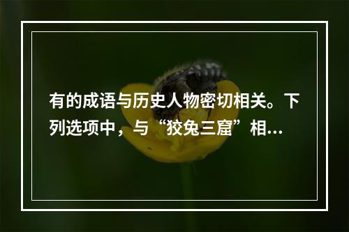 有的成语与历史人物密切相关。下列选项中，与“狡兔三窟”相关的