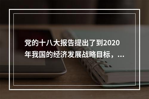 党的十八大报告提出了到2020年我国的经济发展战略目标，强调