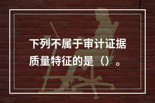 下列不属于审计证据质量特征的是（）。