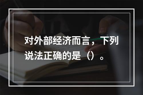 对外部经济而言，下列说法正确的是（）。