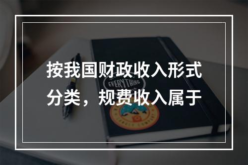 按我国财政收入形式分类，规费收入属于