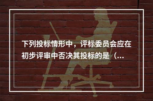 下列投标情形中，评标委员会应在初步评审中否决其投标的是（　　