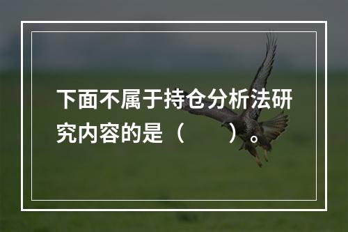 下面不属于持仓分析法研究内容的是（　　）。