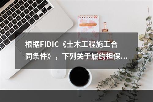 根据FIDIC《土木工程施工合同条件》，下列关于履约担保的表