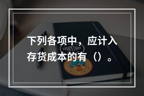 下列各项中，应计入存货成本的有（）。