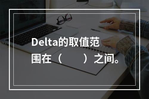 Delta的取值范围在（　　）之间。