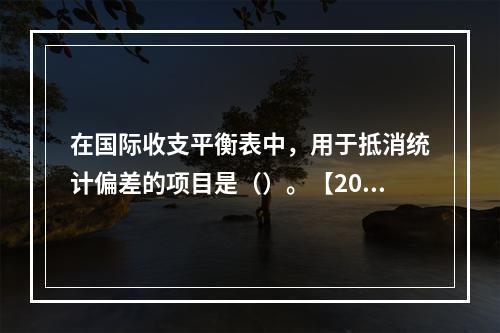 在国际收支平衡表中，用于抵消统计偏差的项目是（）。【2012