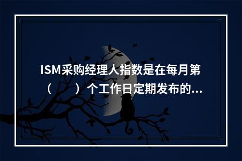 ISM采购经理人指数是在每月第（　　）个工作日定期发布的一项