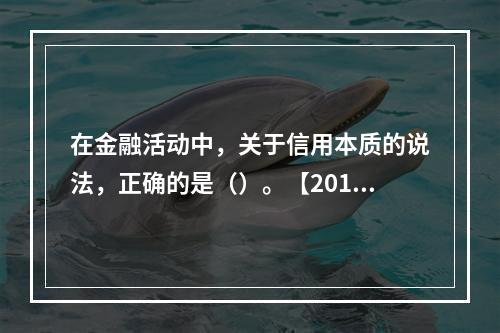 在金融活动中，关于信用本质的说法，正确的是（）。【2011年