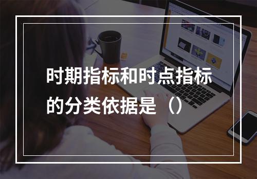 时期指标和时点指标的分类依据是（）