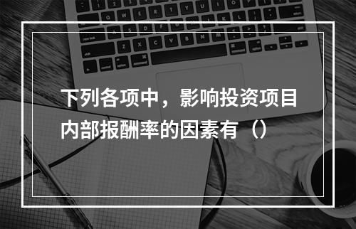 下列各项中，影响投资项目内部报酬率的因素有（）