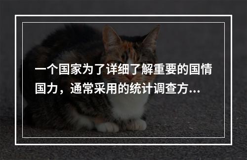 一个国家为了详细了解重要的国情国力，通常采用的统计调查方法是