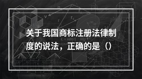 关于我国商标注册法律制度的说法，正确的是（）