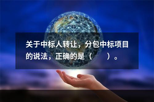 关于中标人转让，分包中标项目的说法，正确的是（　　）。