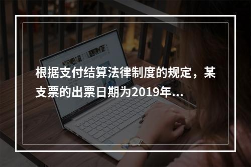 根据支付结算法律制度的规定，某支票的出票日期为2019年10