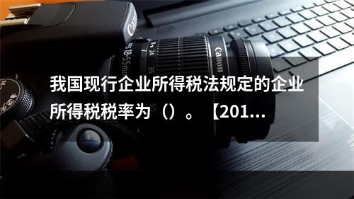 我国现行企业所得税法规定的企业所得税税率为（）。【2010年