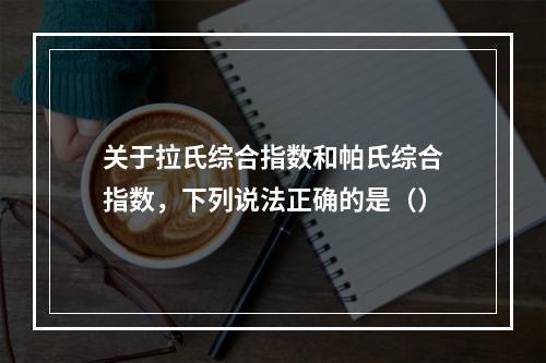 关于拉氏综合指数和帕氏综合指数，下列说法正确的是（）